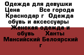 Одежда для девушки › Цена ­ 300 - Все города, Краснодар г. Одежда, обувь и аксессуары » Женская одежда и обувь   . Ханты-Мансийский,Белоярский г.